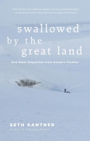 Swallowed by the Great Land: And Other Dispatches from Alask