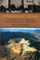 Kennecott Story: Three Mines, Four Men , and One Hundred Yea