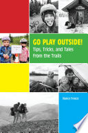 Go Play Outside!: Tips, Tricks, and Tales from the Trails