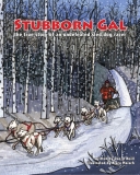 Stubborn Gal: The True Story of an Undefeated Sled Dog